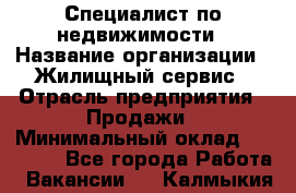 Специалист по недвижимости › Название организации ­ Жилищный сервис › Отрасль предприятия ­ Продажи › Минимальный оклад ­ 50 000 - Все города Работа » Вакансии   . Калмыкия респ.